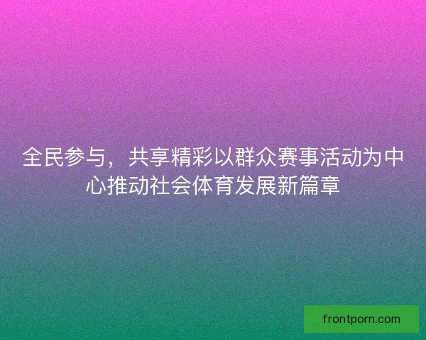 全民参与，共享精彩以群众赛事活动为中心推动社会体育发展新篇章